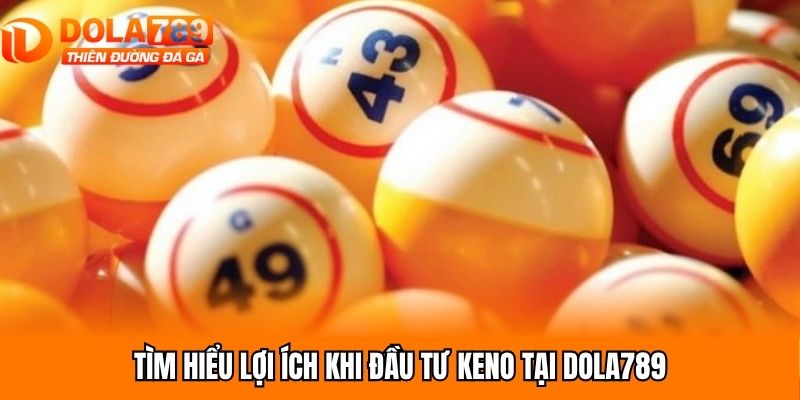 Tìm hiểu lợi ích khi đầu tư xổ số Keno tại Dola789